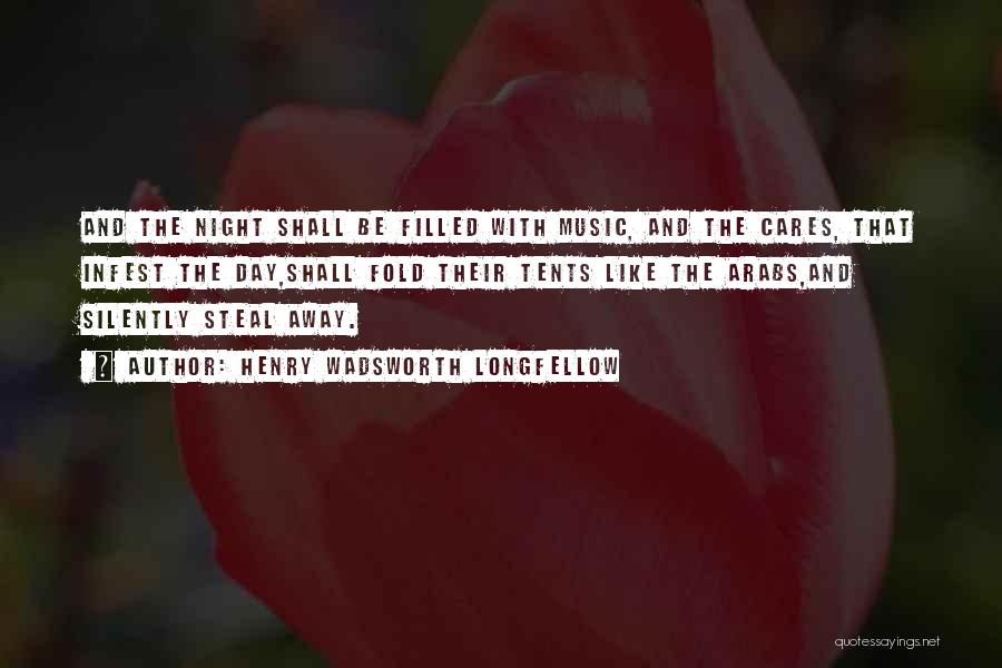 Henry Wadsworth Longfellow Quotes: And The Night Shall Be Filled With Music, And The Cares, That Infest The Day,shall Fold Their Tents Like The