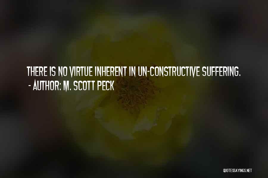 M. Scott Peck Quotes: There Is No Virtue Inherent In Un-constructive Suffering.