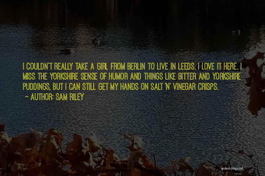 Sam Riley Quotes: I Couldn't Really Take A Girl From Berlin To Live In Leeds. I Love It Here. I Miss The Yorkshire