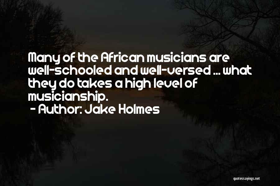 Jake Holmes Quotes: Many Of The African Musicians Are Well-schooled And Well-versed ... What They Do Takes A High Level Of Musicianship.