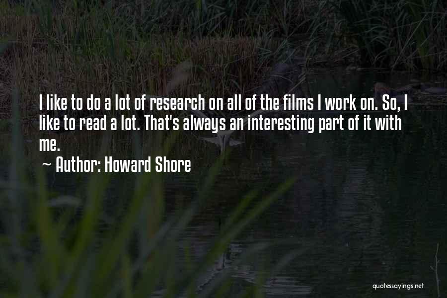 Howard Shore Quotes: I Like To Do A Lot Of Research On All Of The Films I Work On. So, I Like To