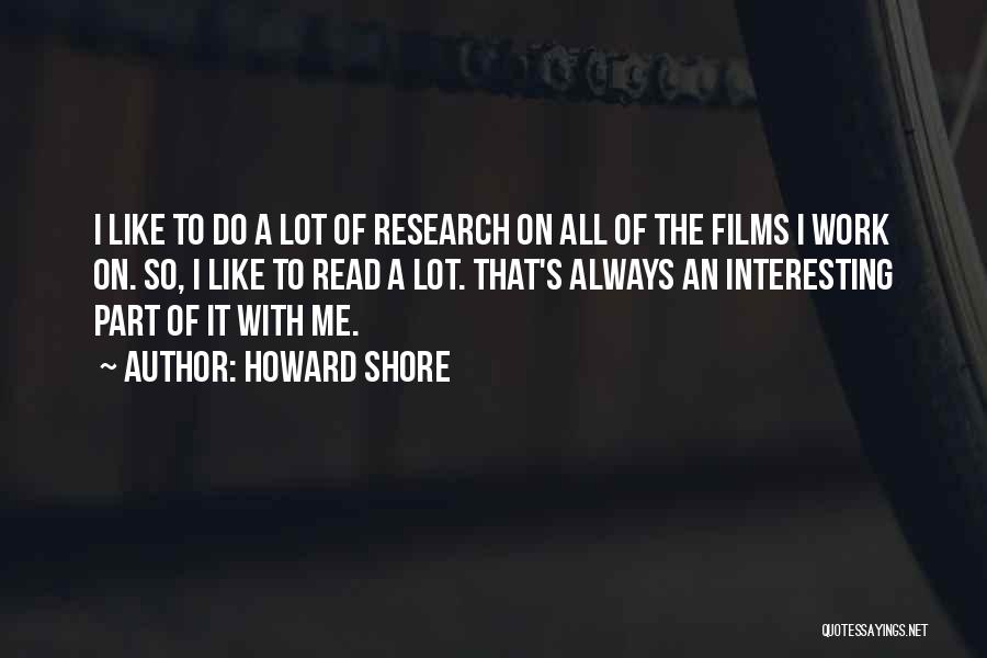 Howard Shore Quotes: I Like To Do A Lot Of Research On All Of The Films I Work On. So, I Like To