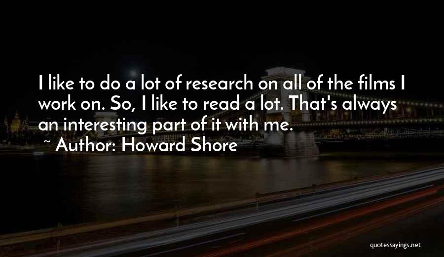 Howard Shore Quotes: I Like To Do A Lot Of Research On All Of The Films I Work On. So, I Like To