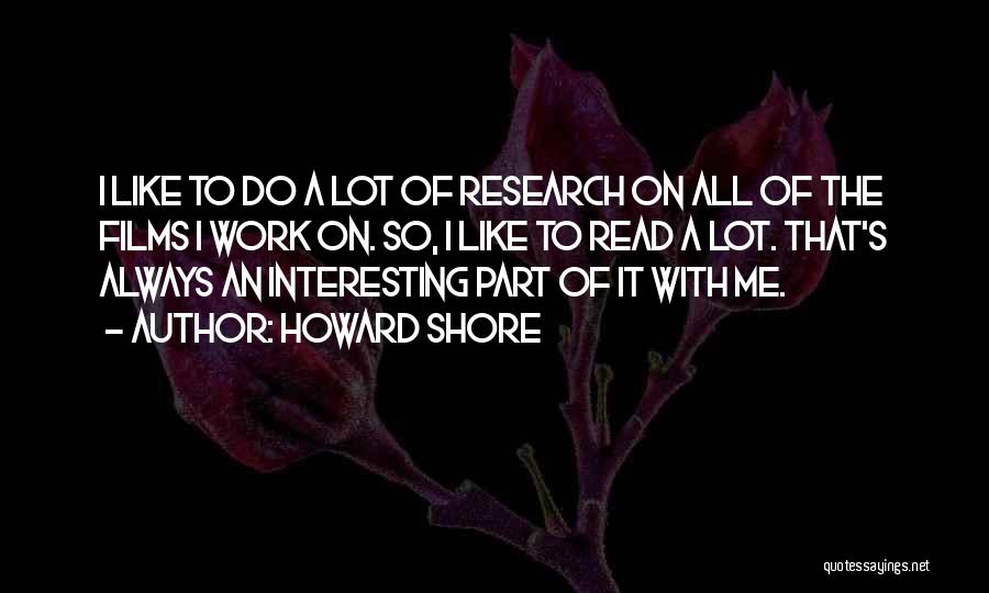Howard Shore Quotes: I Like To Do A Lot Of Research On All Of The Films I Work On. So, I Like To