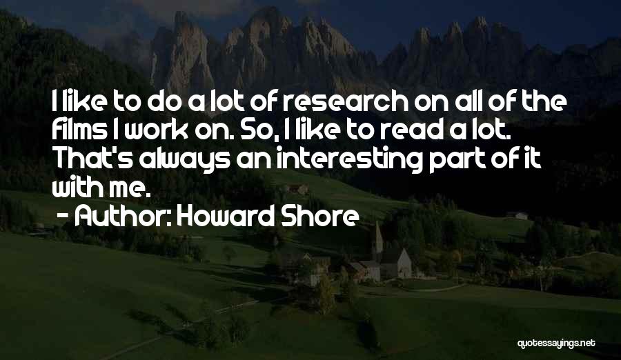 Howard Shore Quotes: I Like To Do A Lot Of Research On All Of The Films I Work On. So, I Like To