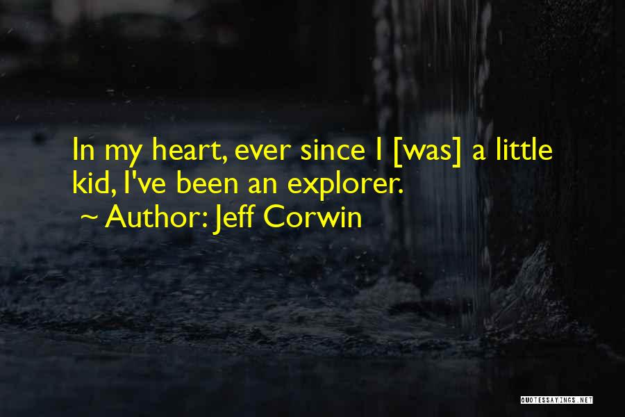 Jeff Corwin Quotes: In My Heart, Ever Since I [was] A Little Kid, I've Been An Explorer.