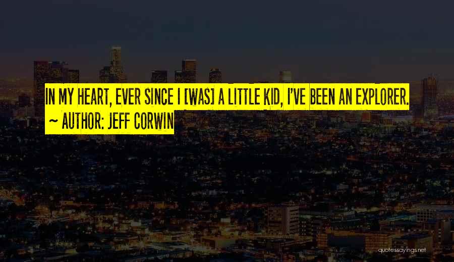 Jeff Corwin Quotes: In My Heart, Ever Since I [was] A Little Kid, I've Been An Explorer.