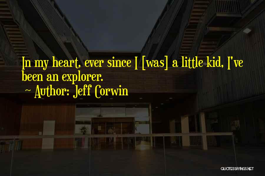 Jeff Corwin Quotes: In My Heart, Ever Since I [was] A Little Kid, I've Been An Explorer.