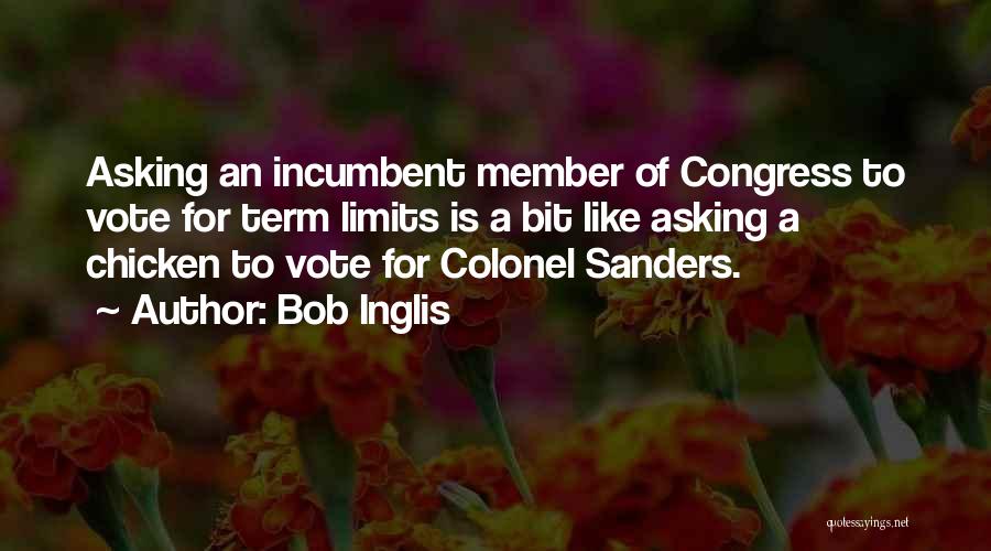 Bob Inglis Quotes: Asking An Incumbent Member Of Congress To Vote For Term Limits Is A Bit Like Asking A Chicken To Vote