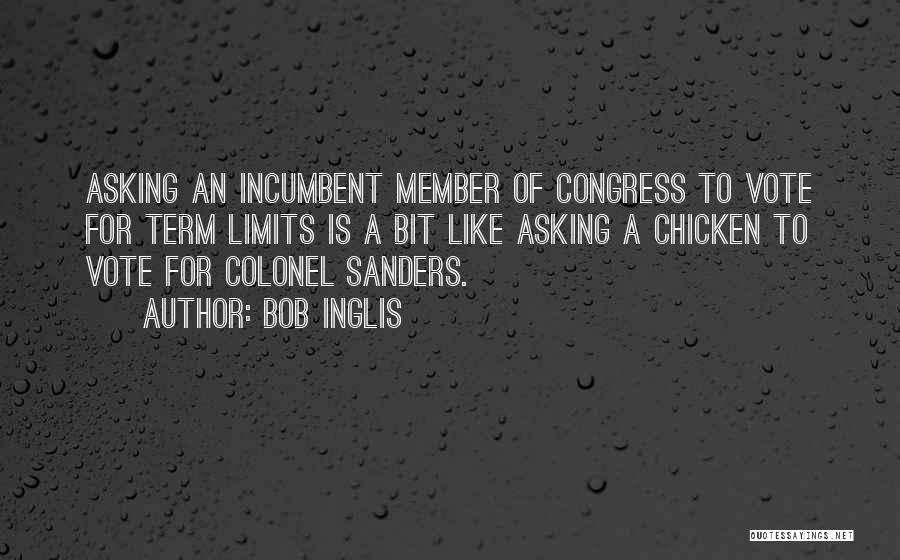 Bob Inglis Quotes: Asking An Incumbent Member Of Congress To Vote For Term Limits Is A Bit Like Asking A Chicken To Vote