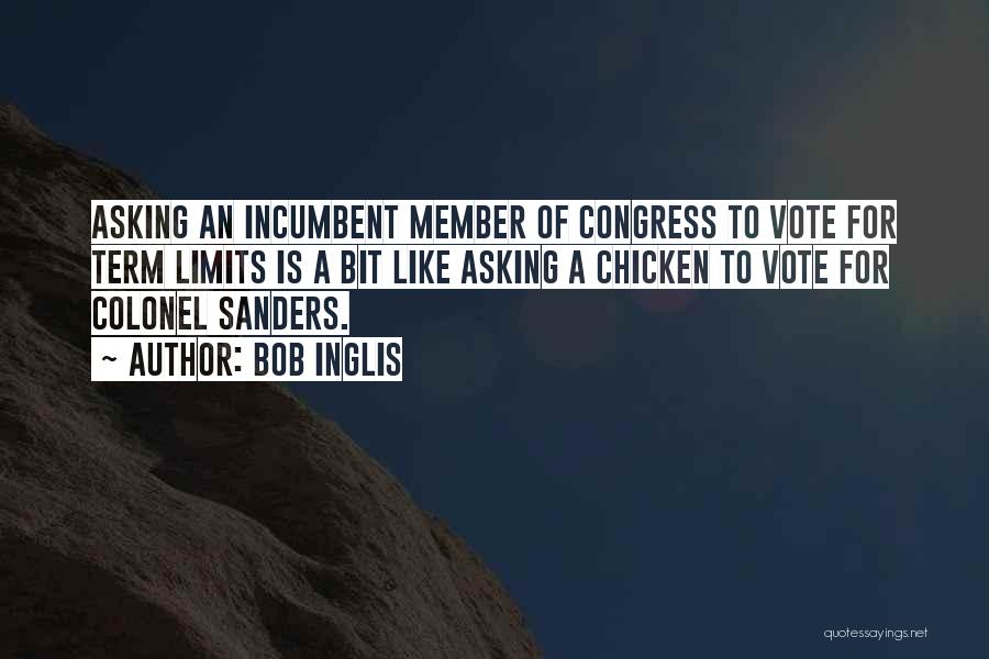 Bob Inglis Quotes: Asking An Incumbent Member Of Congress To Vote For Term Limits Is A Bit Like Asking A Chicken To Vote