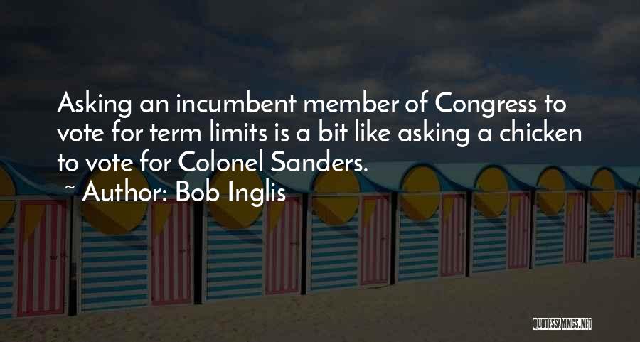 Bob Inglis Quotes: Asking An Incumbent Member Of Congress To Vote For Term Limits Is A Bit Like Asking A Chicken To Vote