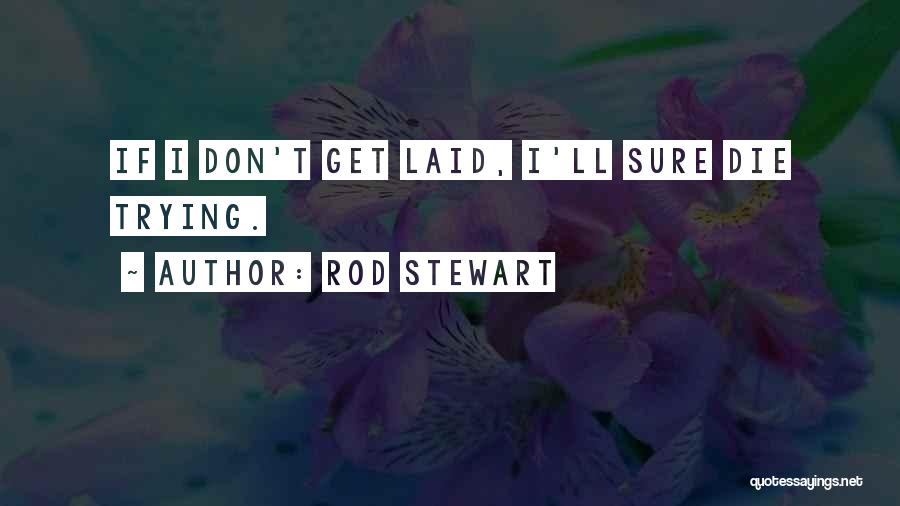 Rod Stewart Quotes: If I Don't Get Laid, I'll Sure Die Trying.