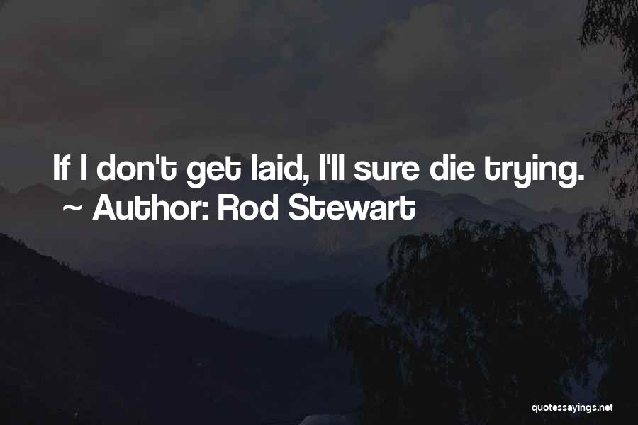 Rod Stewart Quotes: If I Don't Get Laid, I'll Sure Die Trying.