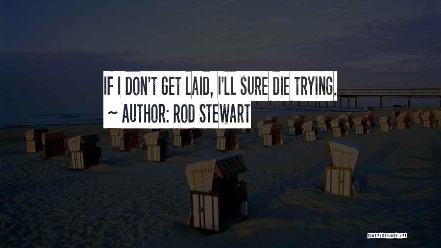 Rod Stewart Quotes: If I Don't Get Laid, I'll Sure Die Trying.