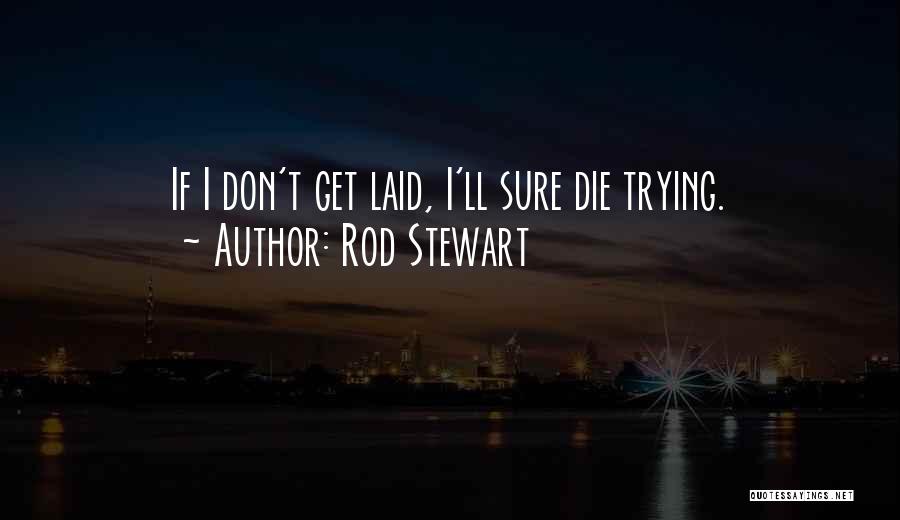 Rod Stewart Quotes: If I Don't Get Laid, I'll Sure Die Trying.