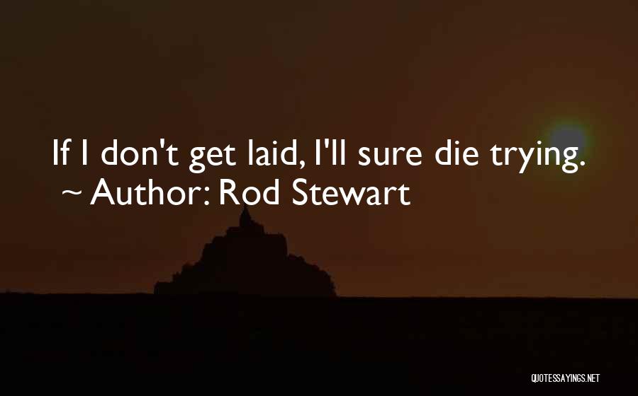 Rod Stewart Quotes: If I Don't Get Laid, I'll Sure Die Trying.