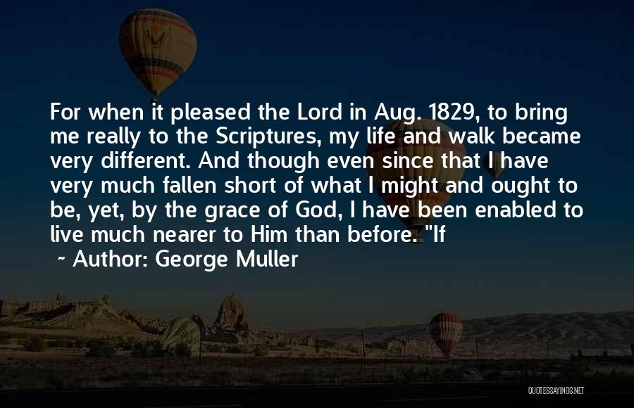 George Muller Quotes: For When It Pleased The Lord In Aug. 1829, To Bring Me Really To The Scriptures, My Life And Walk