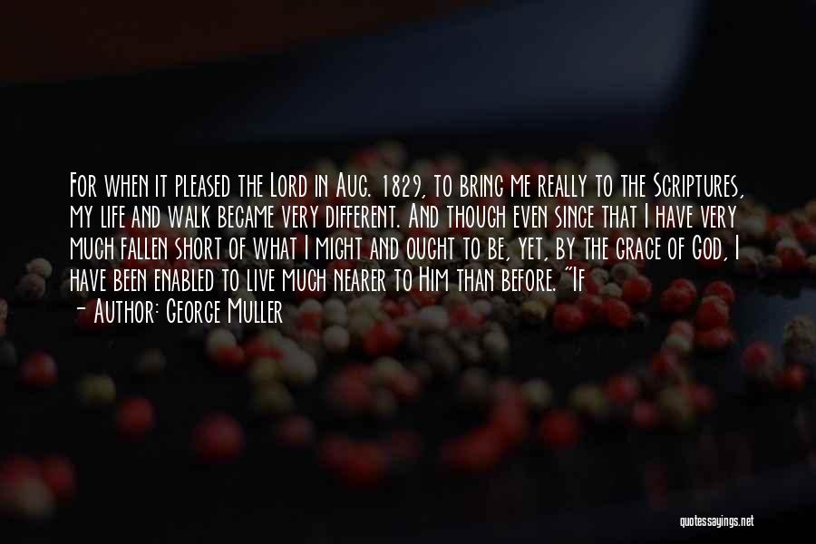 George Muller Quotes: For When It Pleased The Lord In Aug. 1829, To Bring Me Really To The Scriptures, My Life And Walk