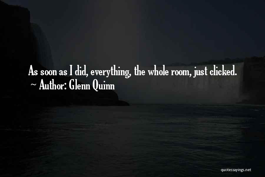 Glenn Quinn Quotes: As Soon As I Did, Everything, The Whole Room, Just Clicked.