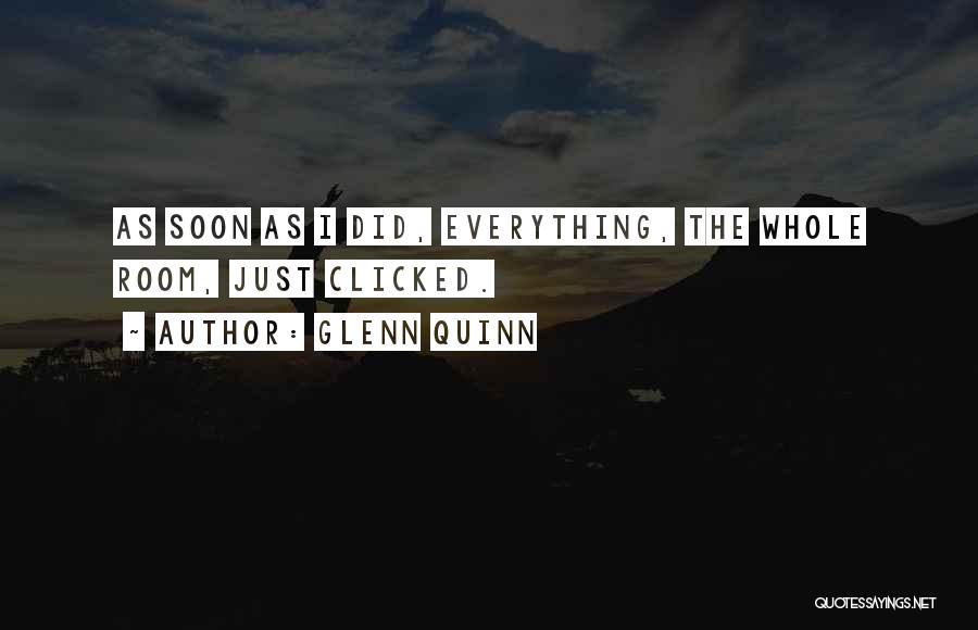 Glenn Quinn Quotes: As Soon As I Did, Everything, The Whole Room, Just Clicked.