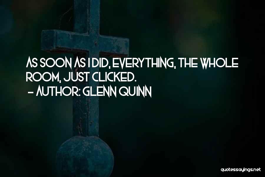Glenn Quinn Quotes: As Soon As I Did, Everything, The Whole Room, Just Clicked.