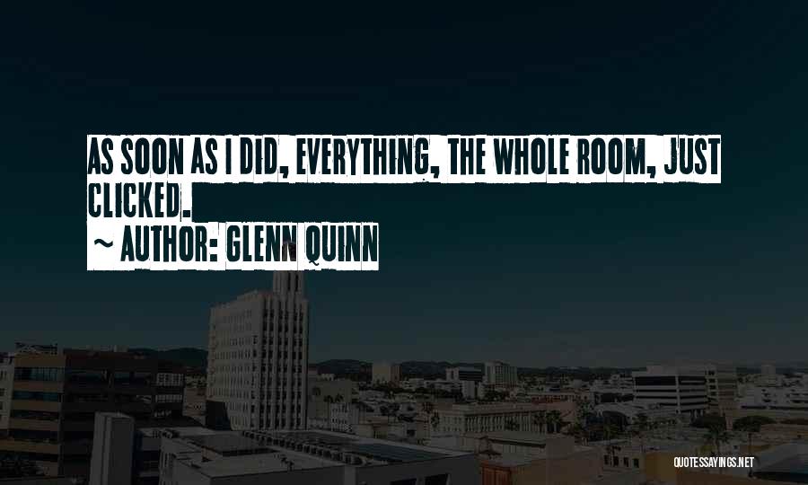 Glenn Quinn Quotes: As Soon As I Did, Everything, The Whole Room, Just Clicked.