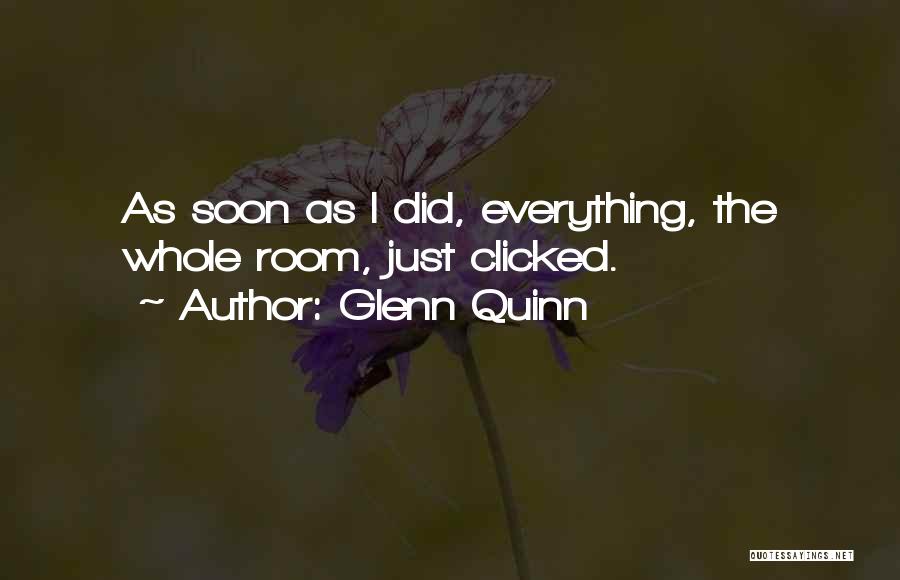 Glenn Quinn Quotes: As Soon As I Did, Everything, The Whole Room, Just Clicked.