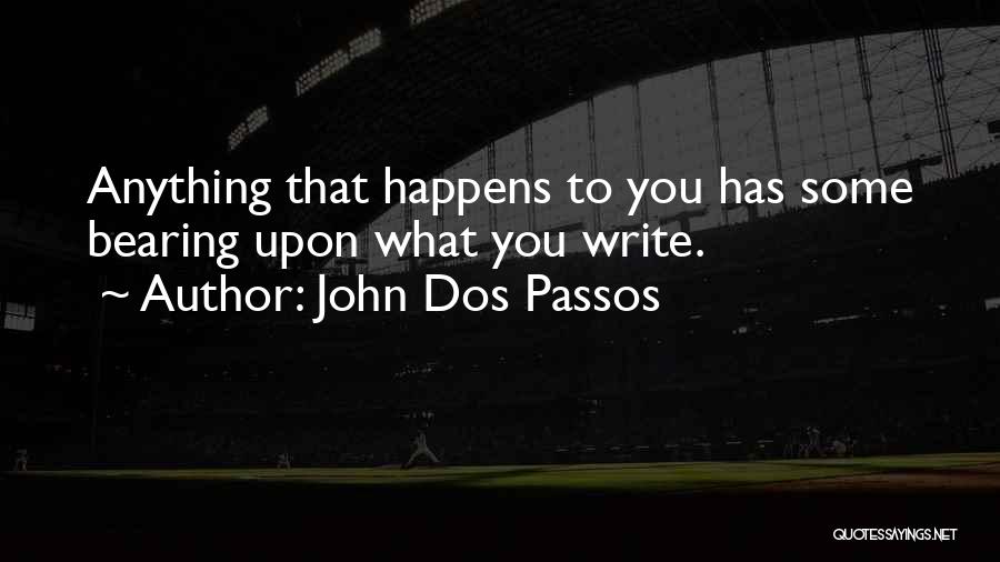 John Dos Passos Quotes: Anything That Happens To You Has Some Bearing Upon What You Write.