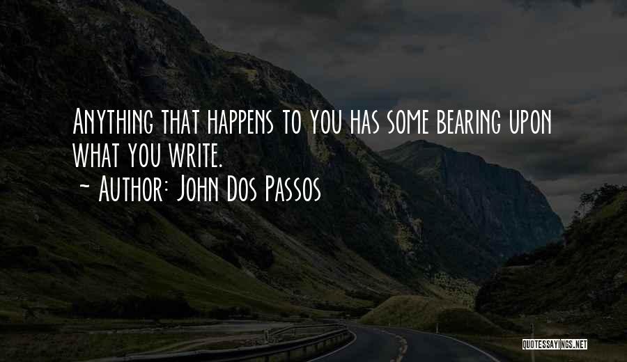 John Dos Passos Quotes: Anything That Happens To You Has Some Bearing Upon What You Write.