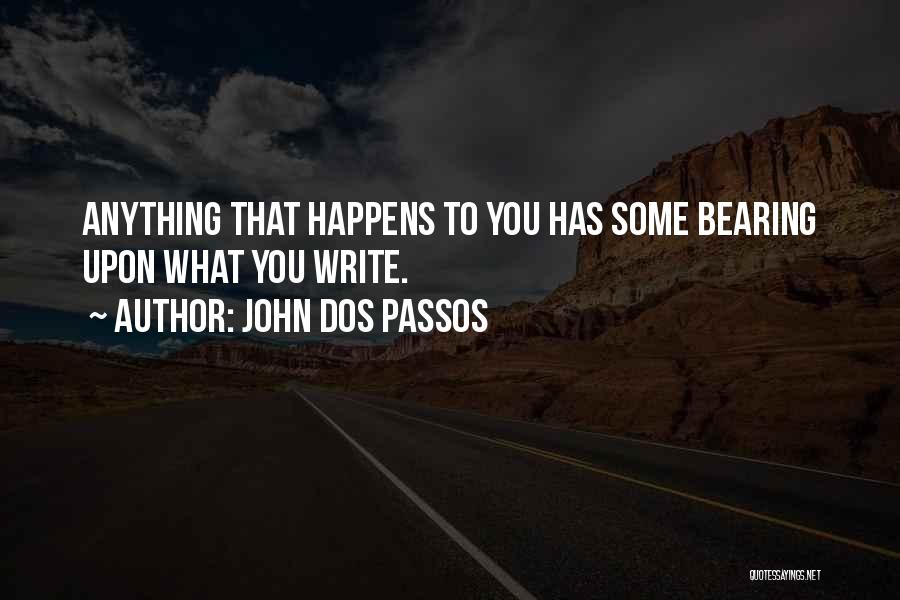 John Dos Passos Quotes: Anything That Happens To You Has Some Bearing Upon What You Write.