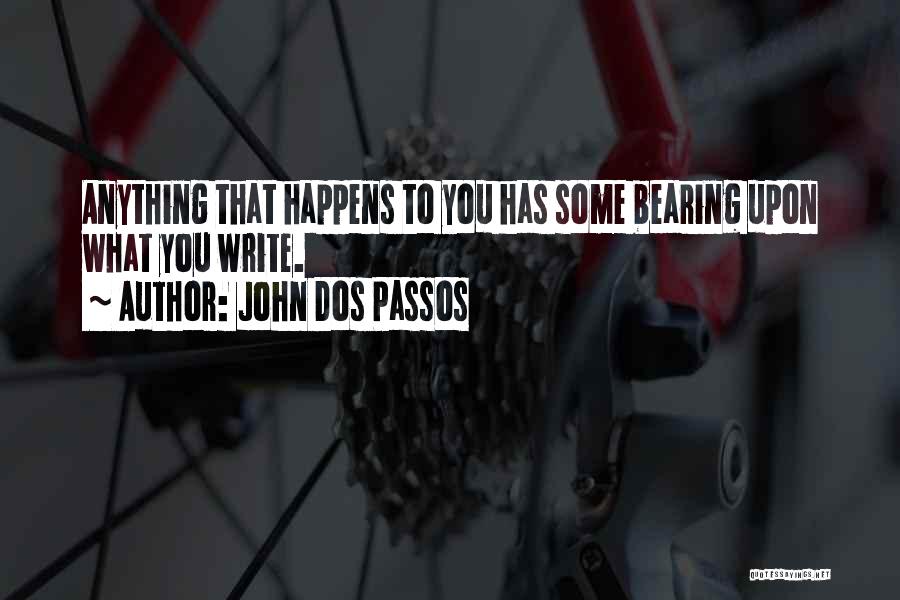 John Dos Passos Quotes: Anything That Happens To You Has Some Bearing Upon What You Write.