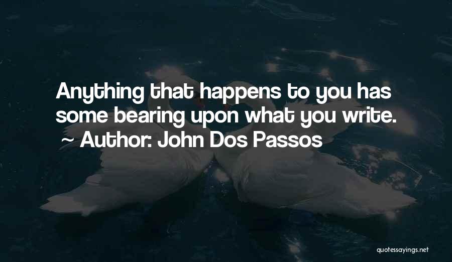 John Dos Passos Quotes: Anything That Happens To You Has Some Bearing Upon What You Write.