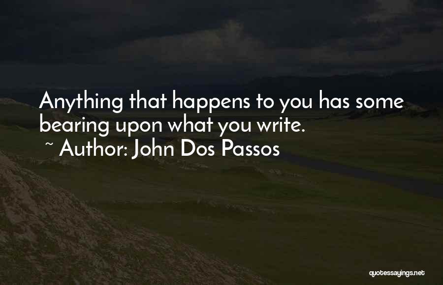 John Dos Passos Quotes: Anything That Happens To You Has Some Bearing Upon What You Write.