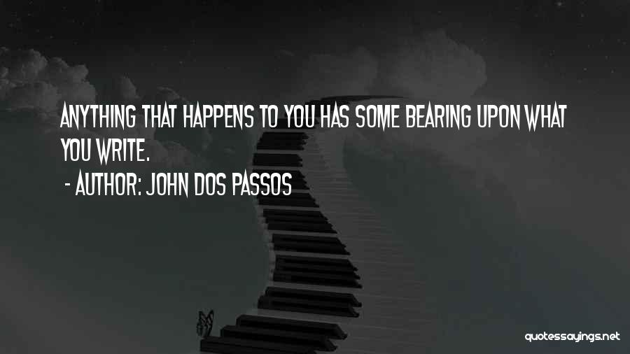 John Dos Passos Quotes: Anything That Happens To You Has Some Bearing Upon What You Write.