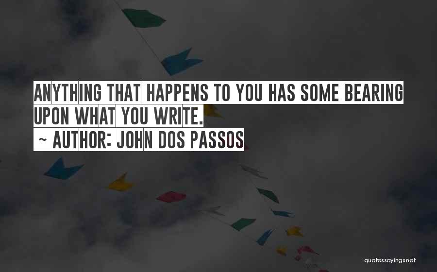 John Dos Passos Quotes: Anything That Happens To You Has Some Bearing Upon What You Write.