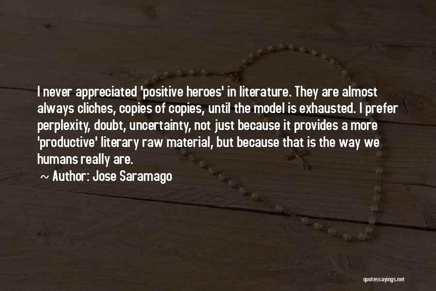 Jose Saramago Quotes: I Never Appreciated 'positive Heroes' In Literature. They Are Almost Always Cliches, Copies Of Copies, Until The Model Is Exhausted.