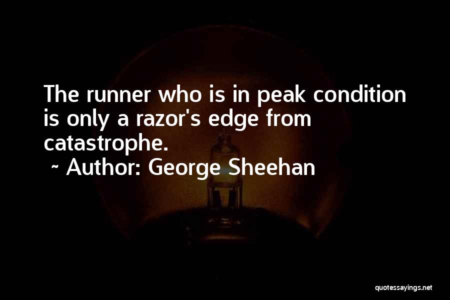 George Sheehan Quotes: The Runner Who Is In Peak Condition Is Only A Razor's Edge From Catastrophe.