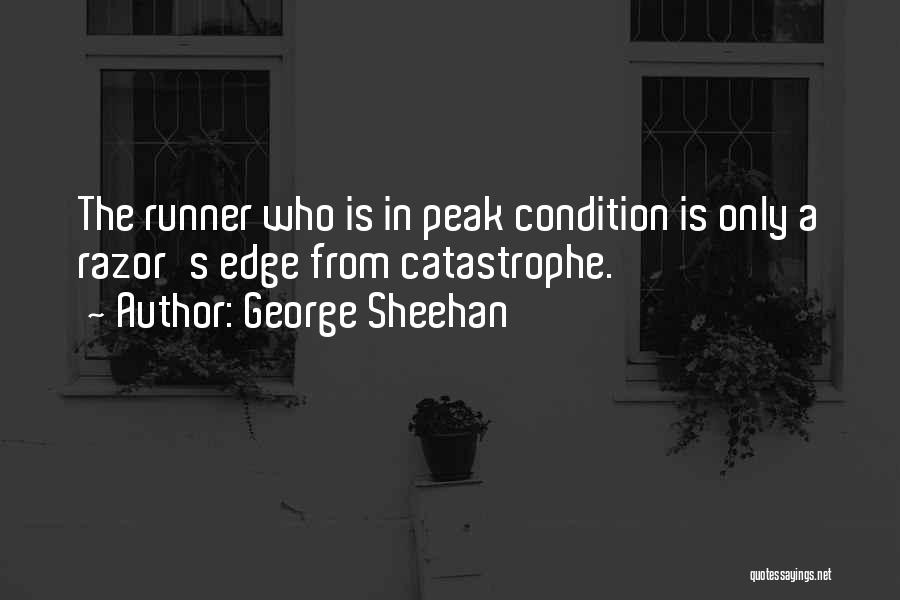 George Sheehan Quotes: The Runner Who Is In Peak Condition Is Only A Razor's Edge From Catastrophe.