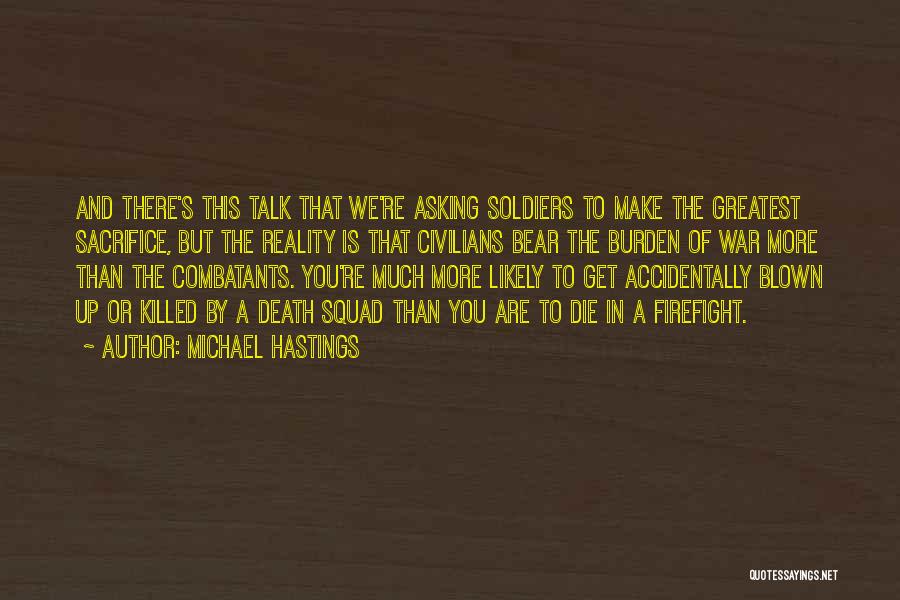 Michael Hastings Quotes: And There's This Talk That We're Asking Soldiers To Make The Greatest Sacrifice, But The Reality Is That Civilians Bear