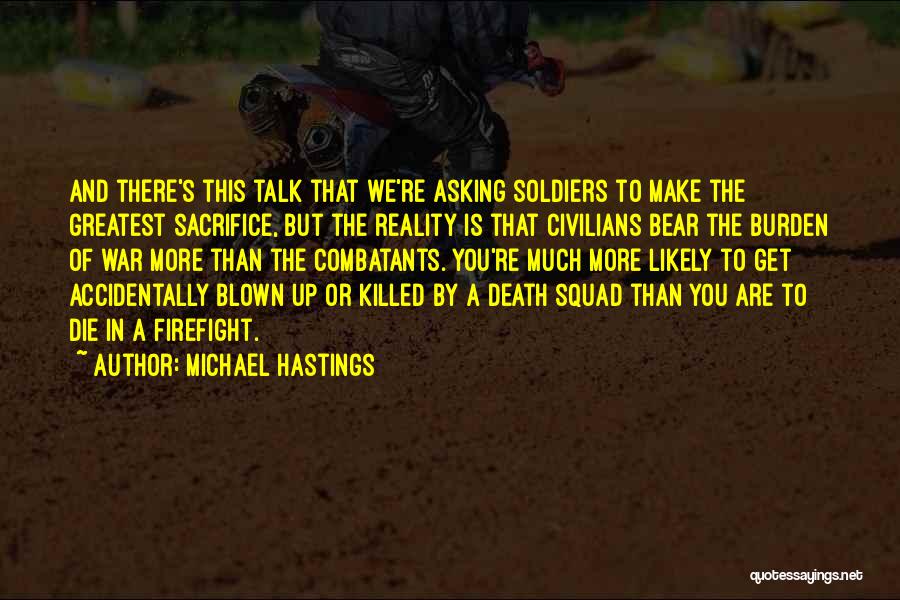 Michael Hastings Quotes: And There's This Talk That We're Asking Soldiers To Make The Greatest Sacrifice, But The Reality Is That Civilians Bear