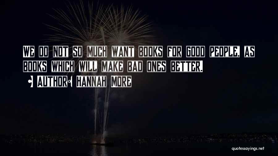 Hannah More Quotes: We Do Not So Much Want Books For Good People, As Books Which Will Make Bad Ones Better.