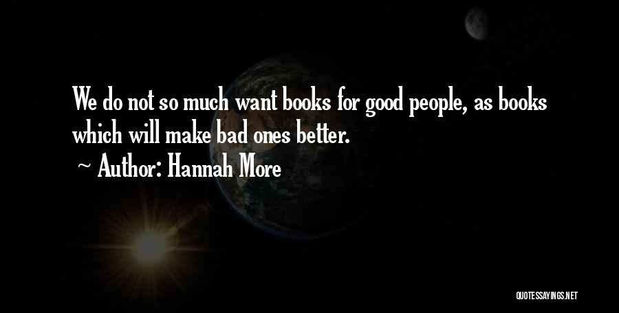 Hannah More Quotes: We Do Not So Much Want Books For Good People, As Books Which Will Make Bad Ones Better.