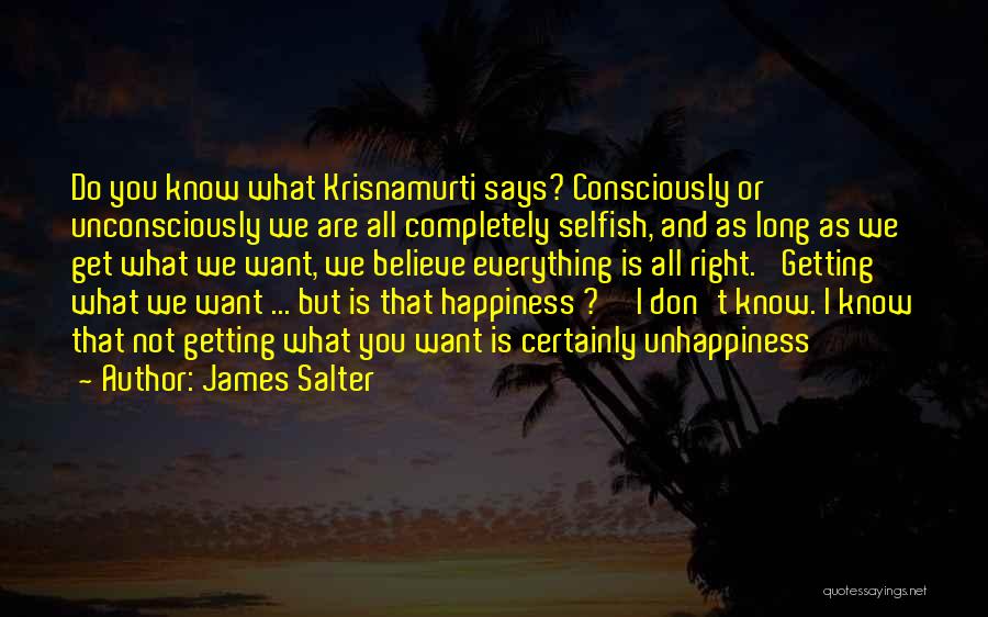 James Salter Quotes: Do You Know What Krisnamurti Says? Consciously Or Unconsciously We Are All Completely Selfish, And As Long As We Get