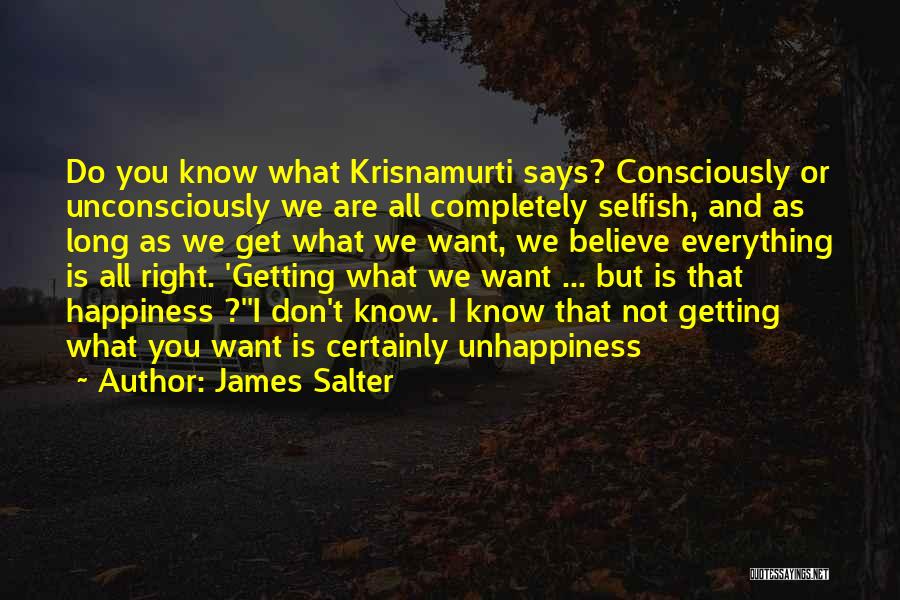 James Salter Quotes: Do You Know What Krisnamurti Says? Consciously Or Unconsciously We Are All Completely Selfish, And As Long As We Get