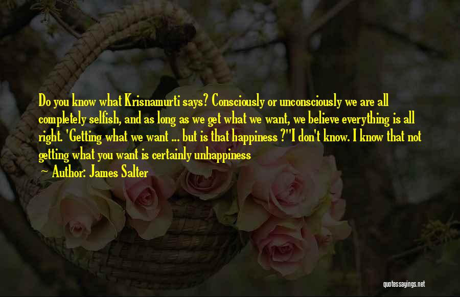 James Salter Quotes: Do You Know What Krisnamurti Says? Consciously Or Unconsciously We Are All Completely Selfish, And As Long As We Get