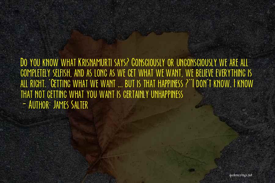 James Salter Quotes: Do You Know What Krisnamurti Says? Consciously Or Unconsciously We Are All Completely Selfish, And As Long As We Get