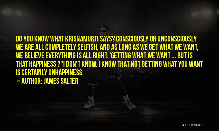 James Salter Quotes: Do You Know What Krisnamurti Says? Consciously Or Unconsciously We Are All Completely Selfish, And As Long As We Get