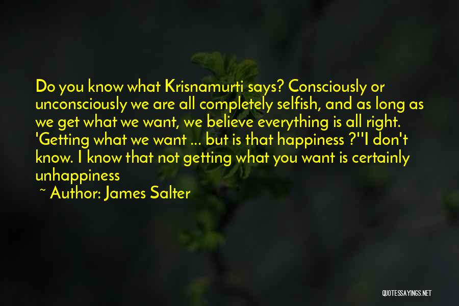 James Salter Quotes: Do You Know What Krisnamurti Says? Consciously Or Unconsciously We Are All Completely Selfish, And As Long As We Get