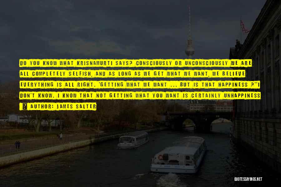 James Salter Quotes: Do You Know What Krisnamurti Says? Consciously Or Unconsciously We Are All Completely Selfish, And As Long As We Get